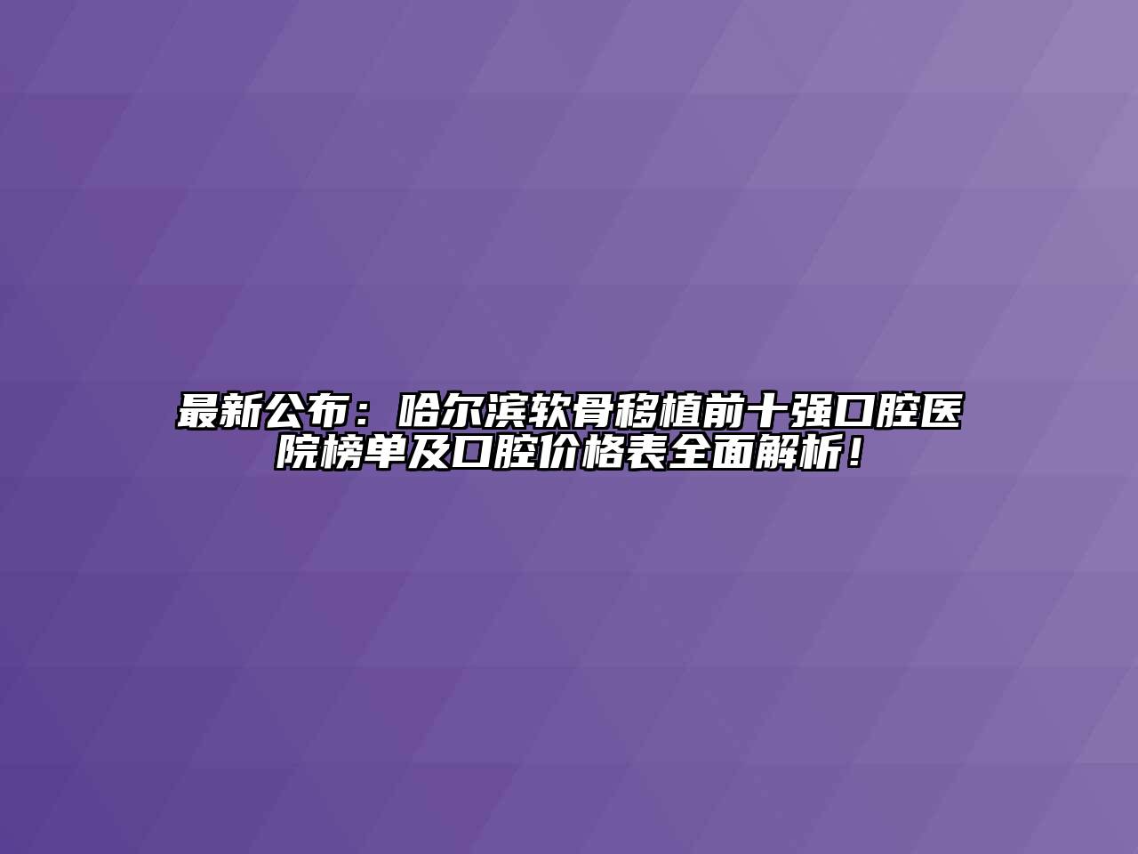 最新公布：哈尔滨软骨移植前十强口腔医院榜单及口腔价格表全面解析！