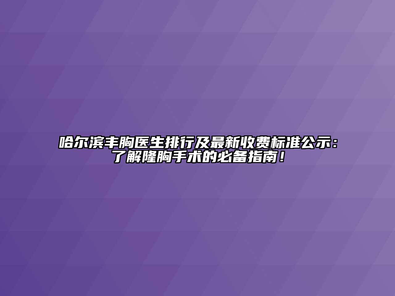 哈尔滨丰胸医生排行及最新收费标准公示：了解隆胸手术的必备指南！