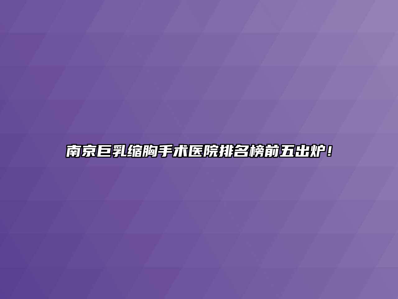 南京巨乳缩胸手术医院排名榜前五出炉！
