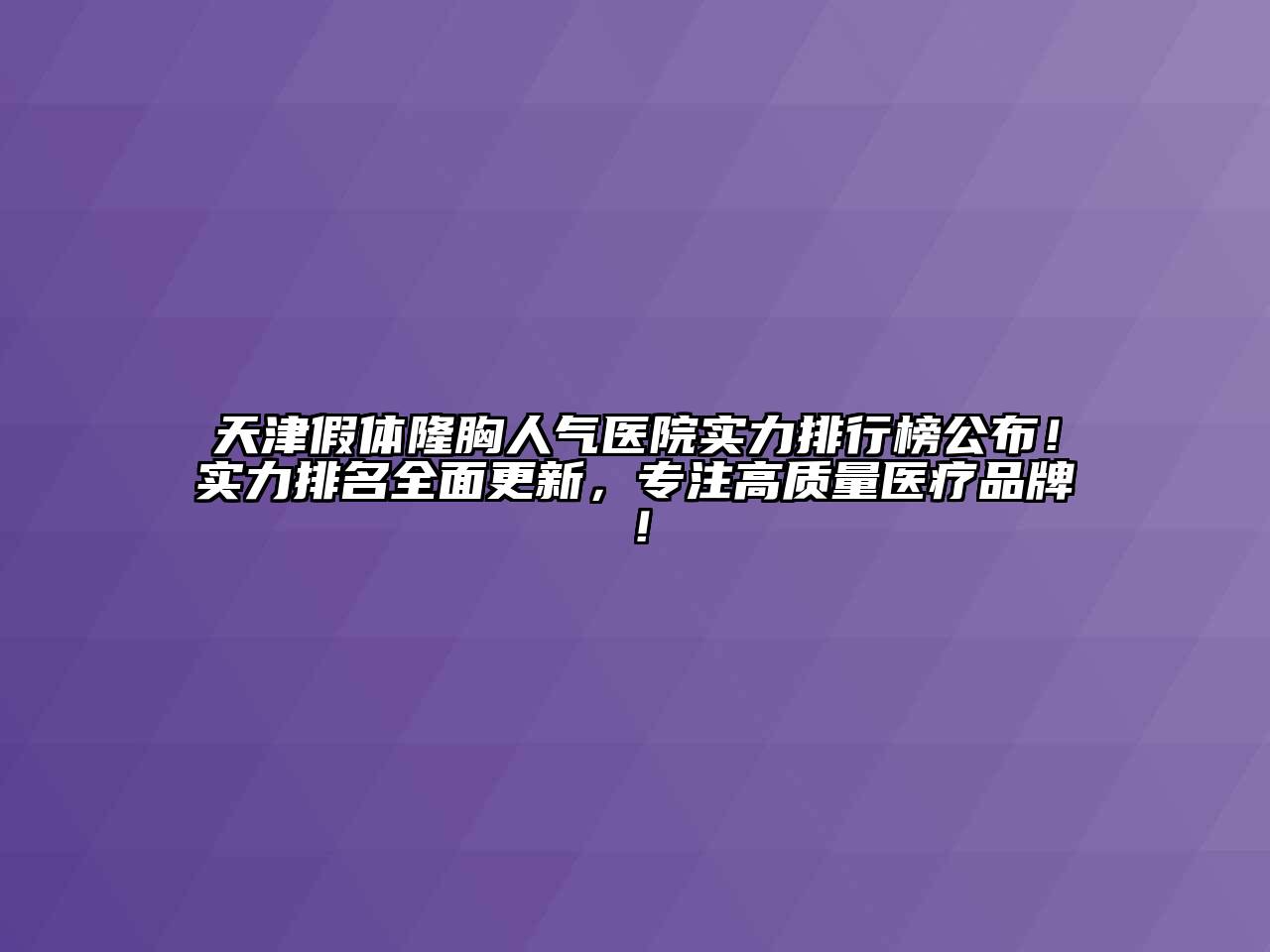 天津假体隆胸人气医院实力排行榜公布！实力排名全面更新，专注高质量医疗品牌！