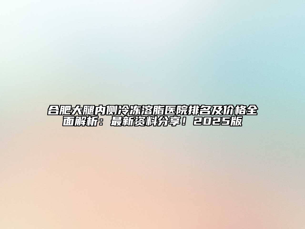 合肥大腿内侧冷冻溶脂医院排名及价格全面解析：最新资料分享！2025版