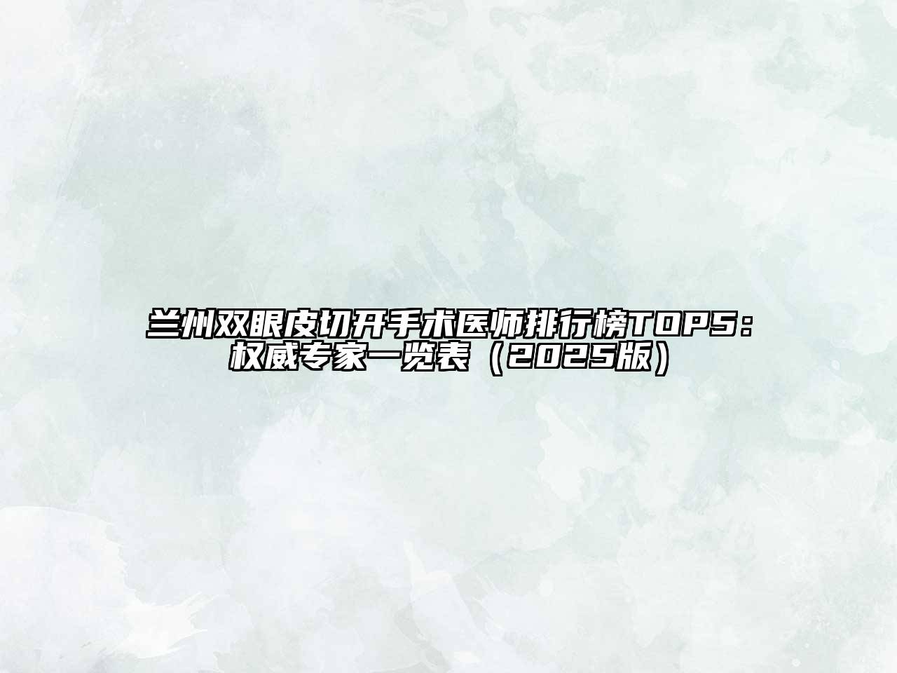 兰州双眼皮切开手术医师排行榜TOP5：权威专家一览表（2025版）