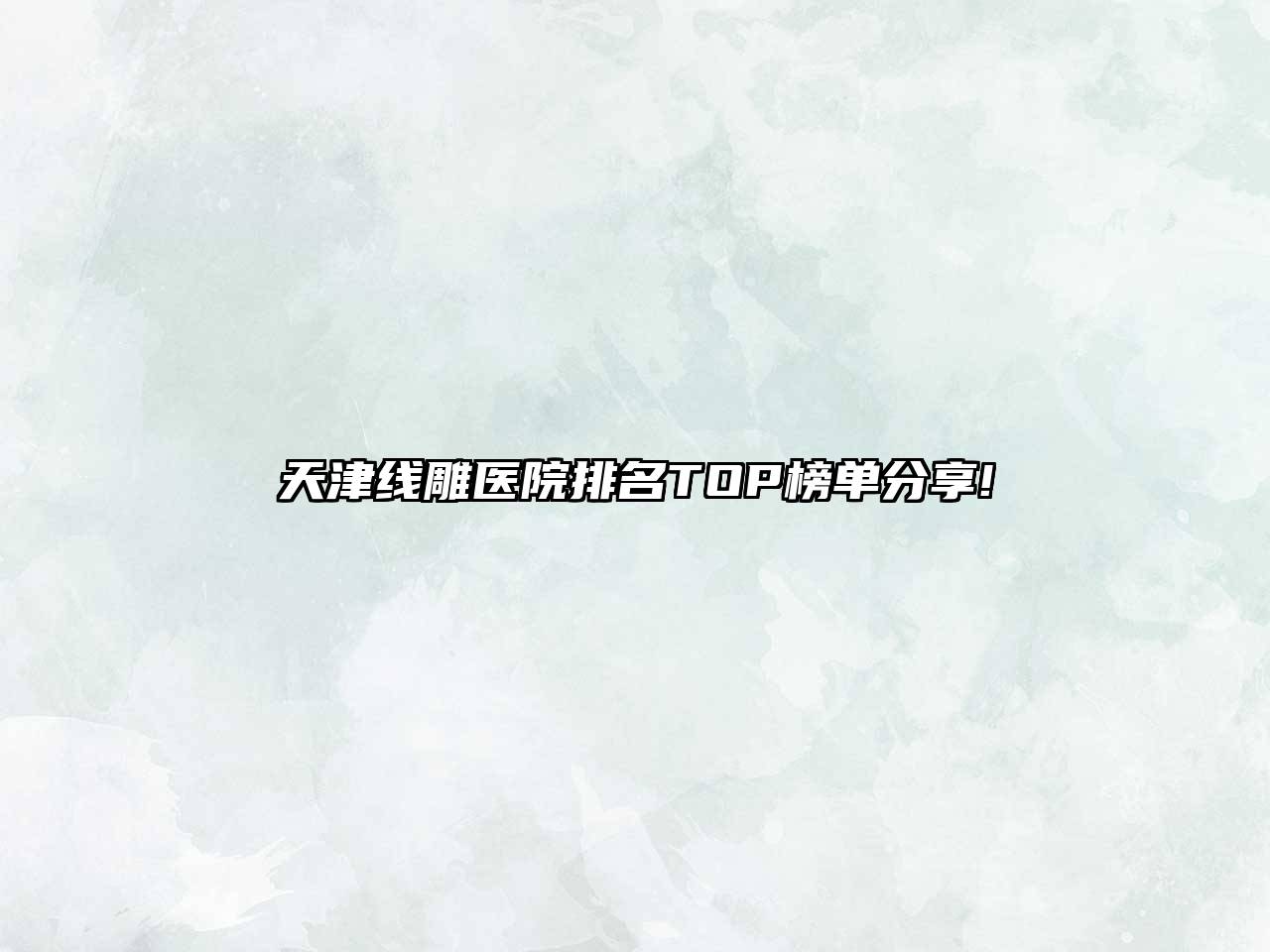天津线雕医院排名TOP榜单分享!