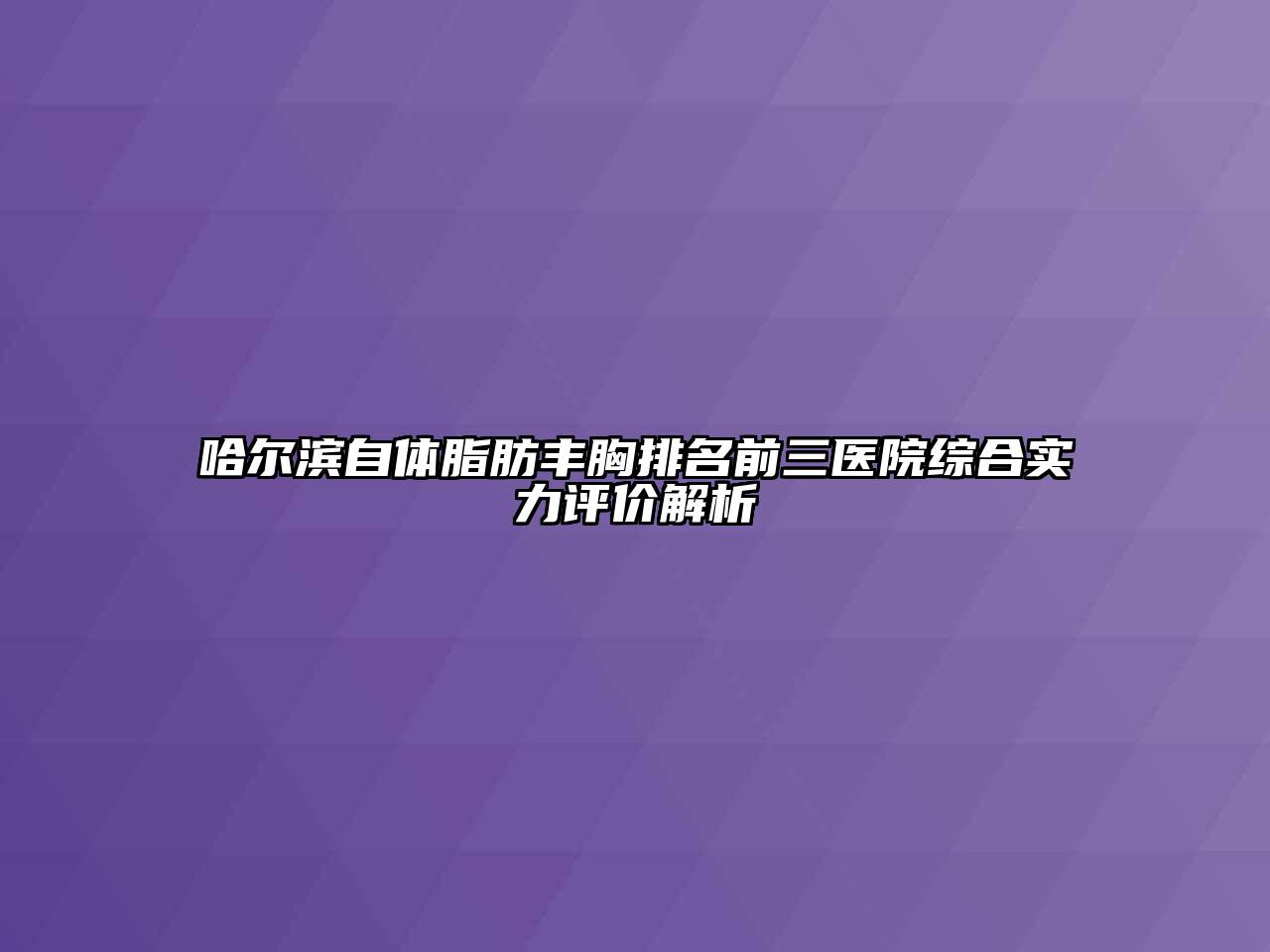 哈尔滨自体脂肪丰胸排名前三医院综合实力评价解析