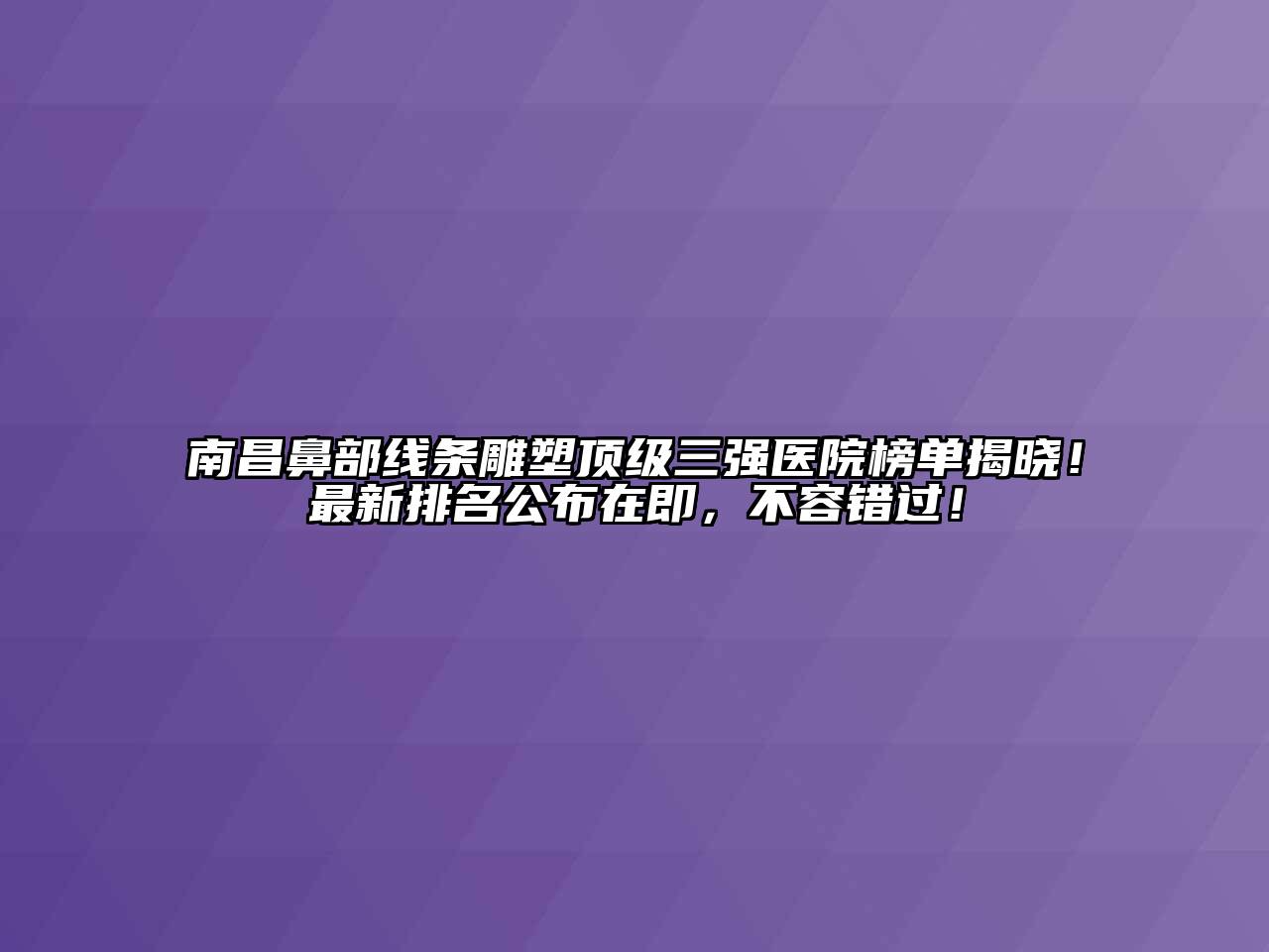 南昌鼻部线条雕塑顶级三强医院榜单揭晓！最新排名公布在即，不容错过！