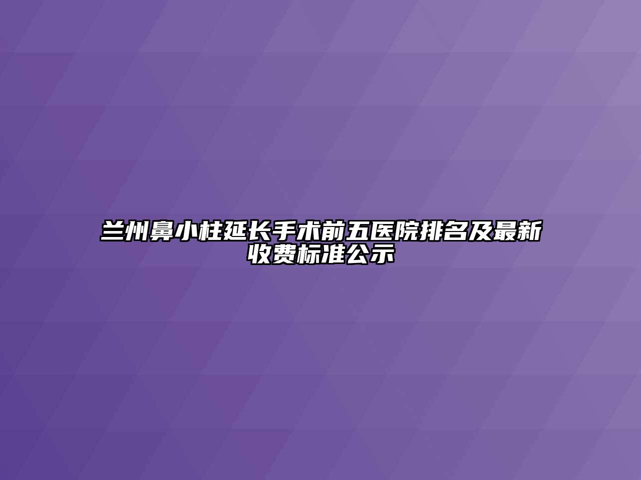兰州鼻小柱延长手术前五医院排名及最新收费标准公示