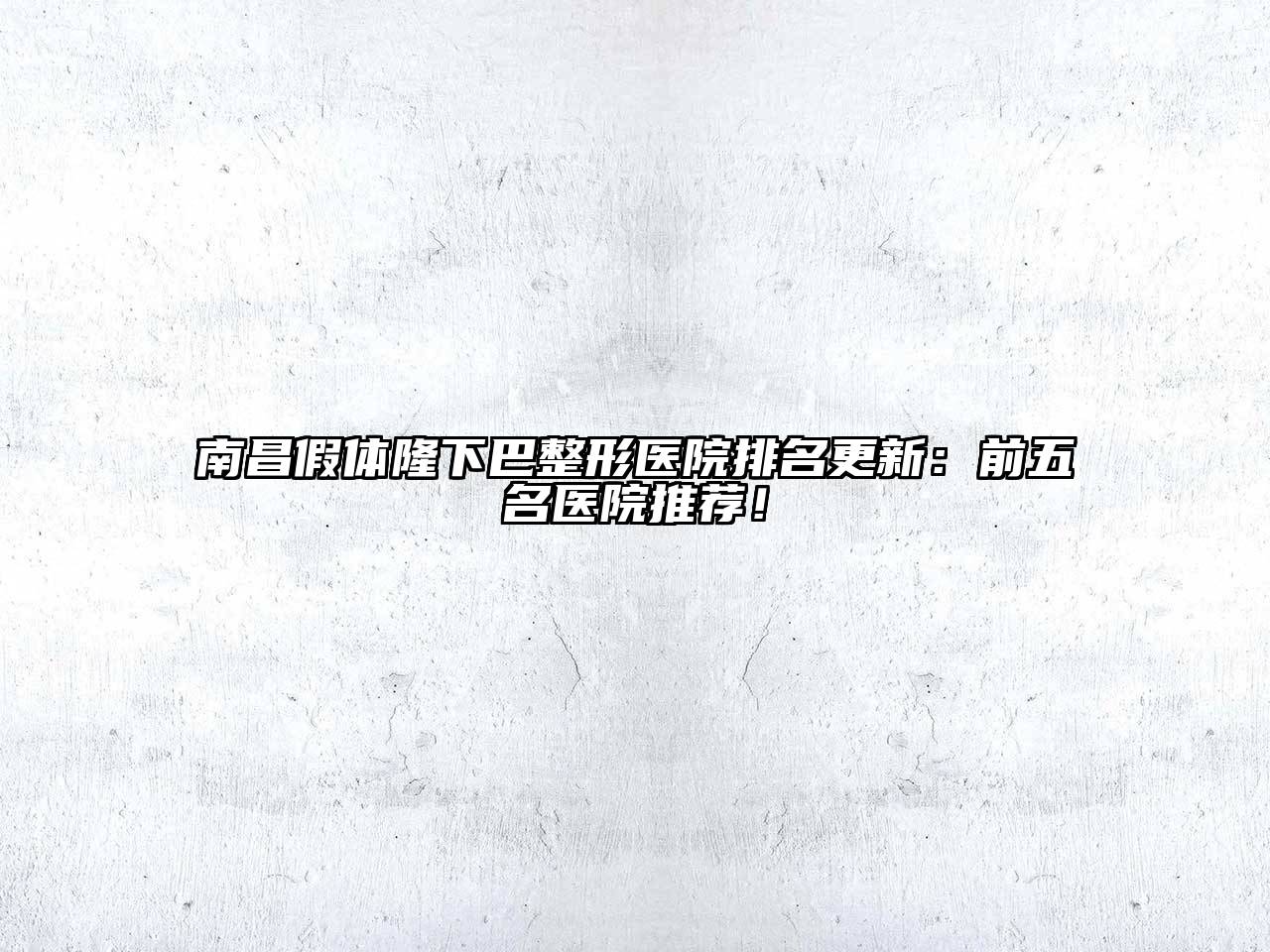 南昌假体隆下巴整形医院排名更新：前五名医院推荐！