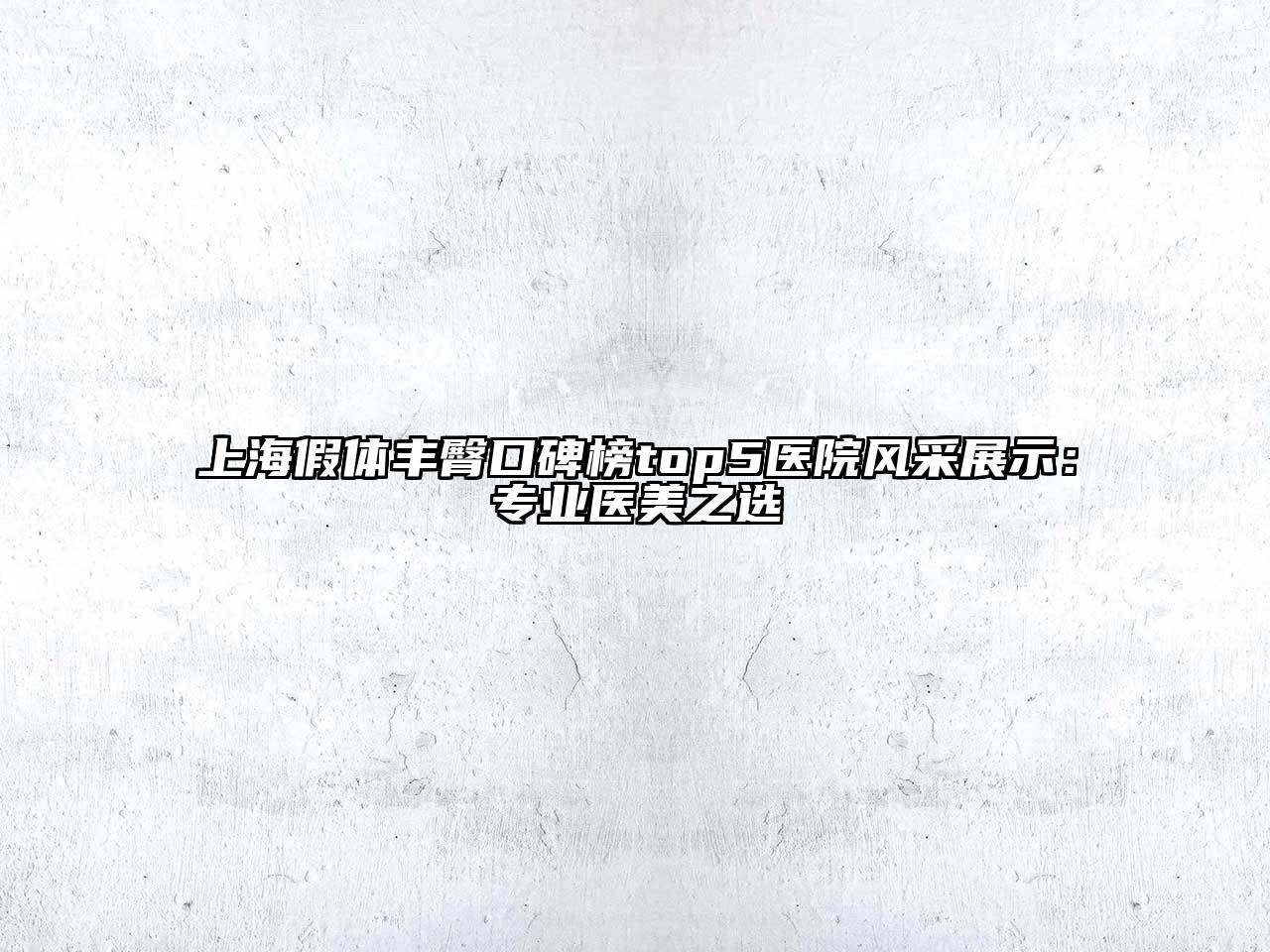 上海假体丰臀口碑榜top5医院风采展示：专业医美之选