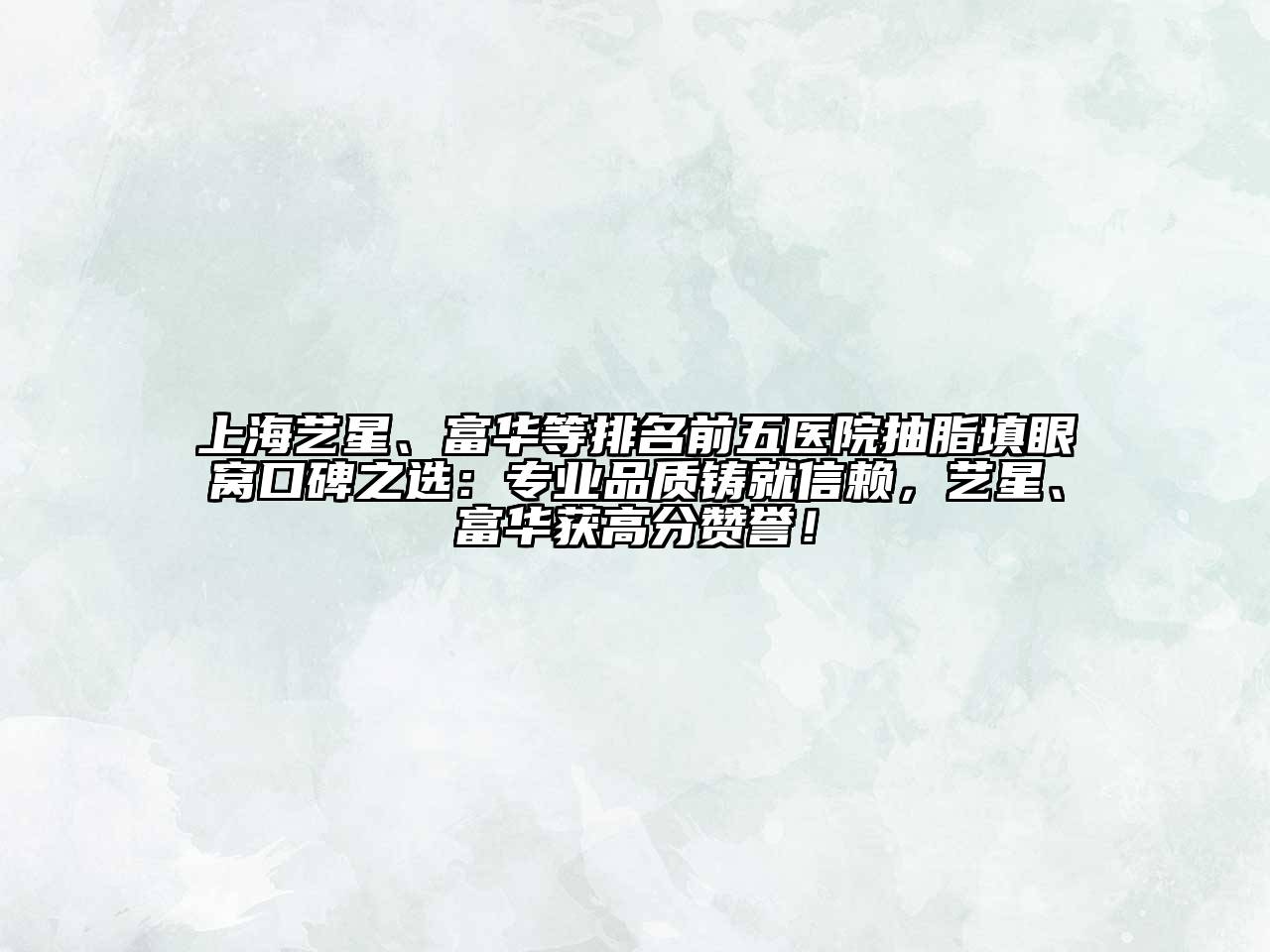 上海艺星、富华等排名前五医院抽脂填眼窝口碑之选：专业品质铸就信赖，艺星、富华获高分赞誉！