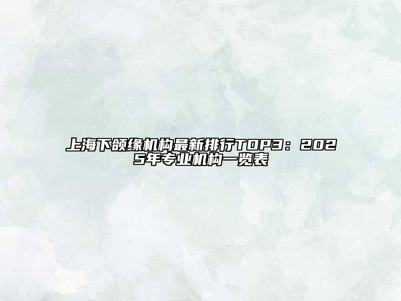 上海下颌缘机构最新排行TOP3：2025年专业机构一览表