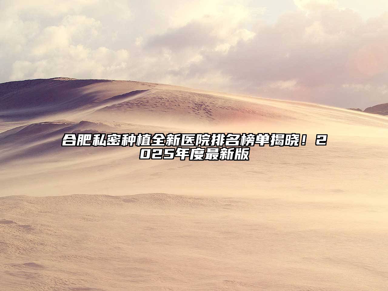 合肥私密种植全新医院排名榜单揭晓！2025年度最新版