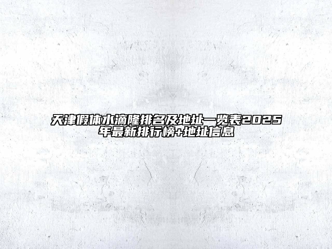 天津假体水滴隆排名及地址一览表2025年最新排行榜+地址信息