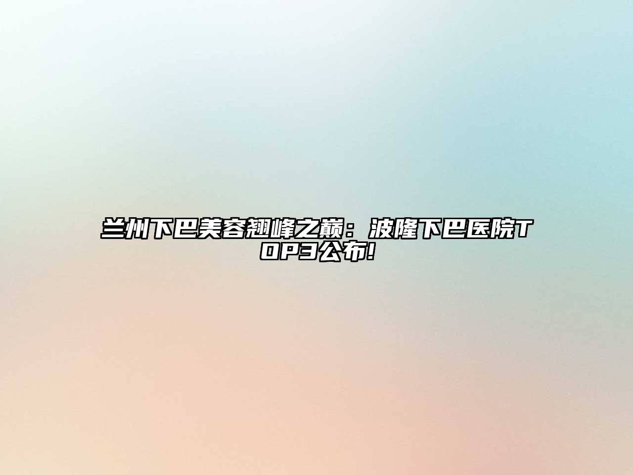 兰州下巴美容翘峰之巅：波隆下巴医院TOP3公布!
