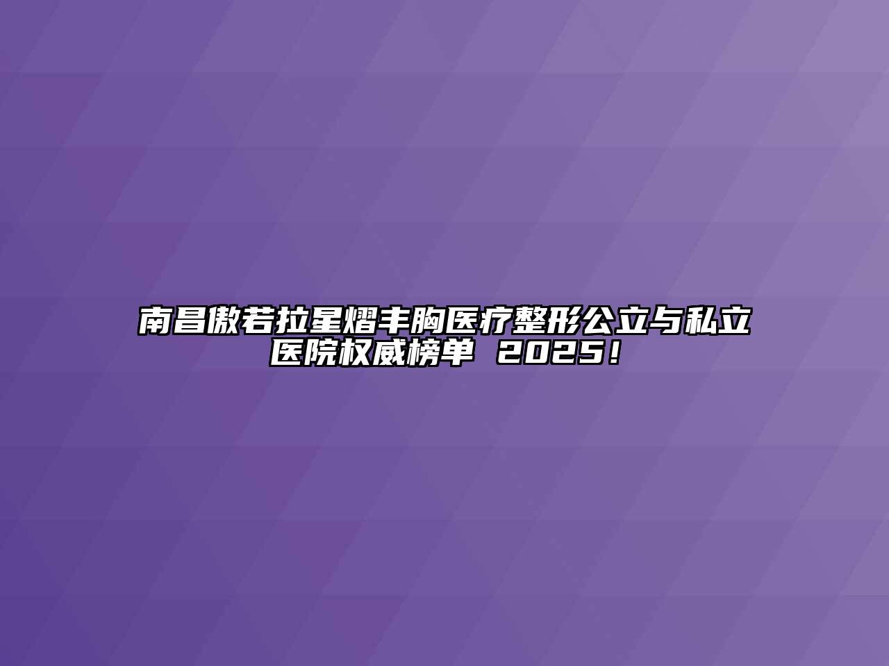 南昌傲若拉星熠丰胸医疗整形公立与私立医院权威榜单 2025！