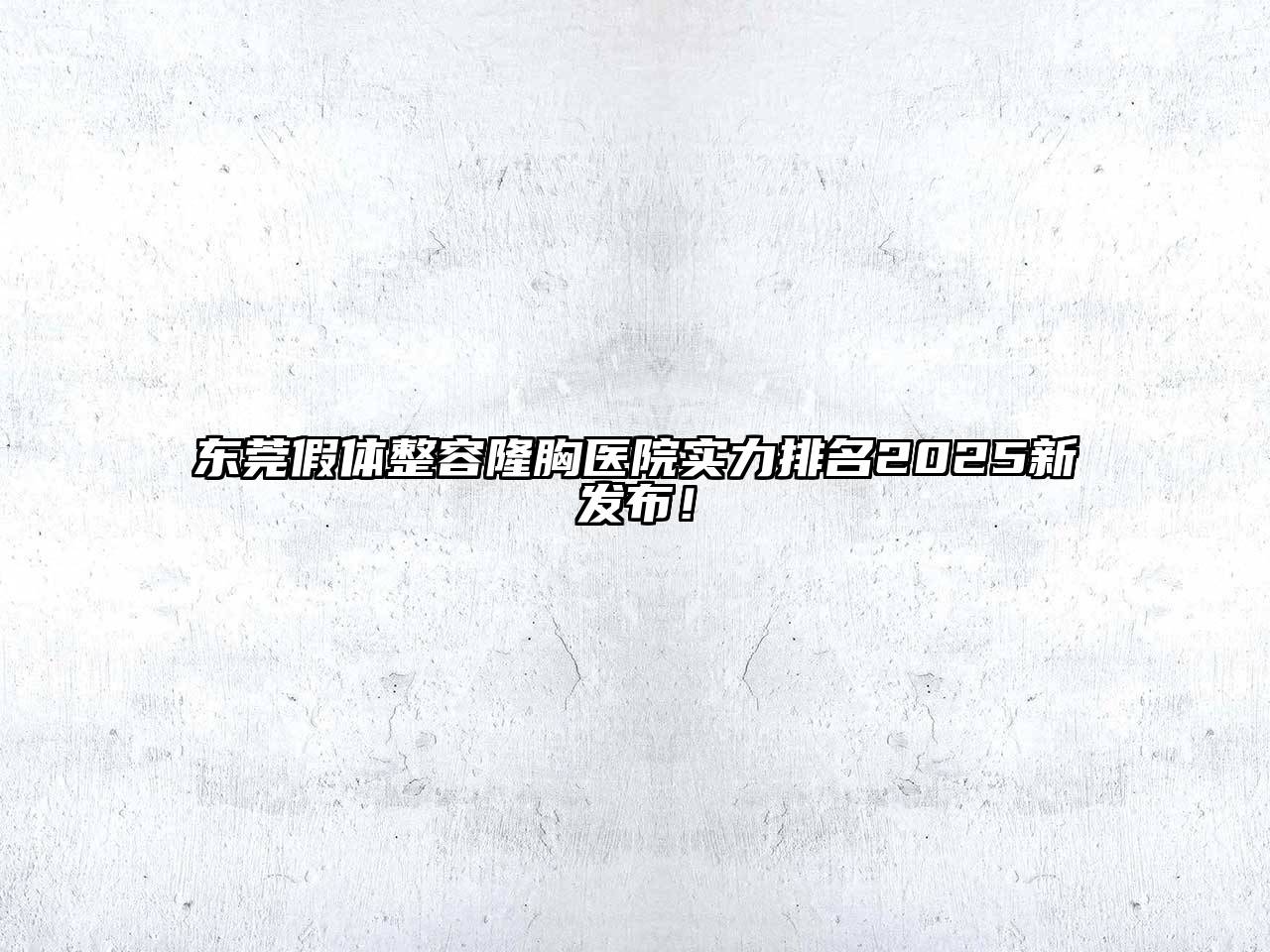 东莞假体整容隆胸医院实力排名2025新发布！