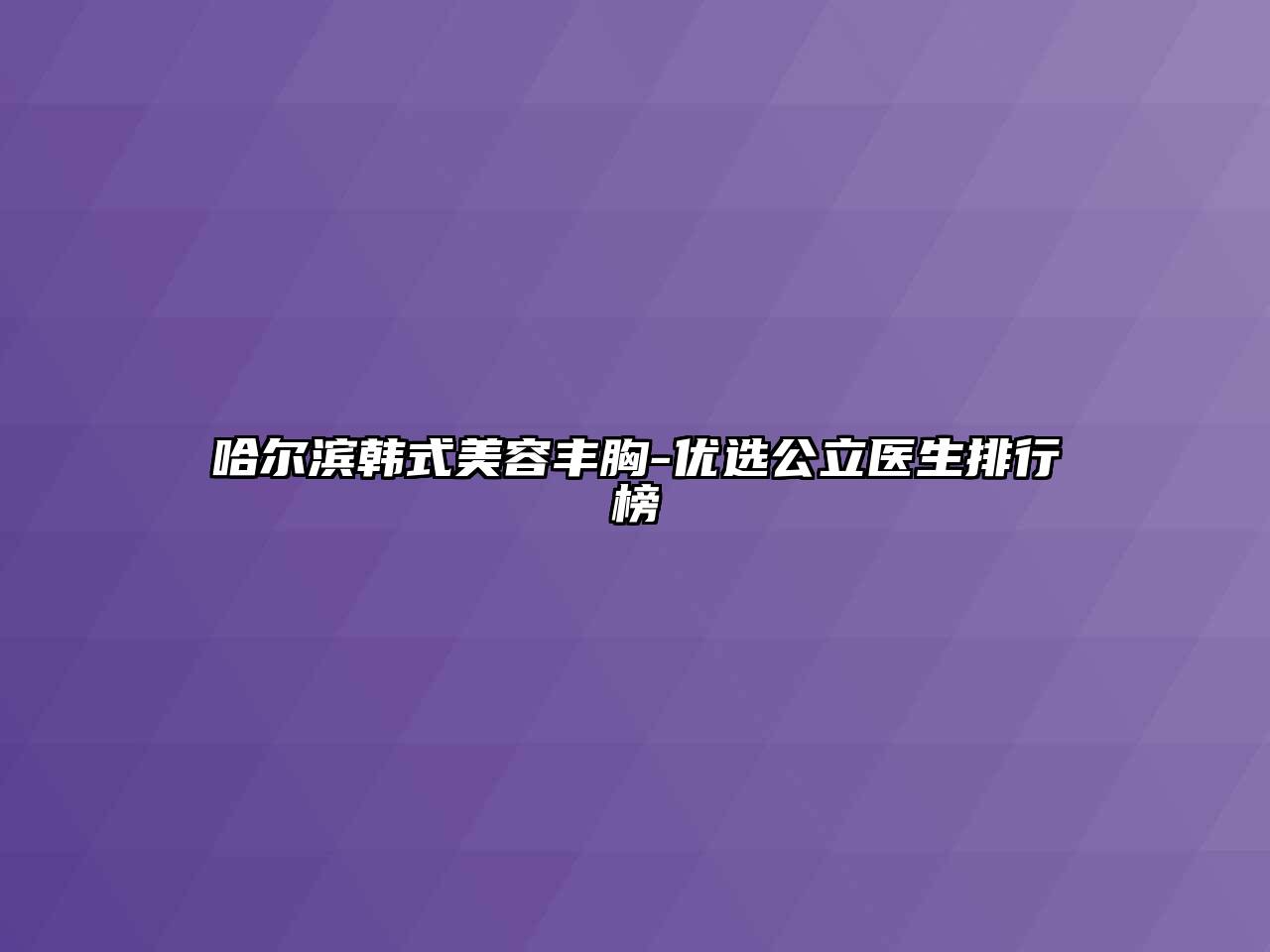 哈尔滨韩式美容丰胸-优选公立医生排行榜
