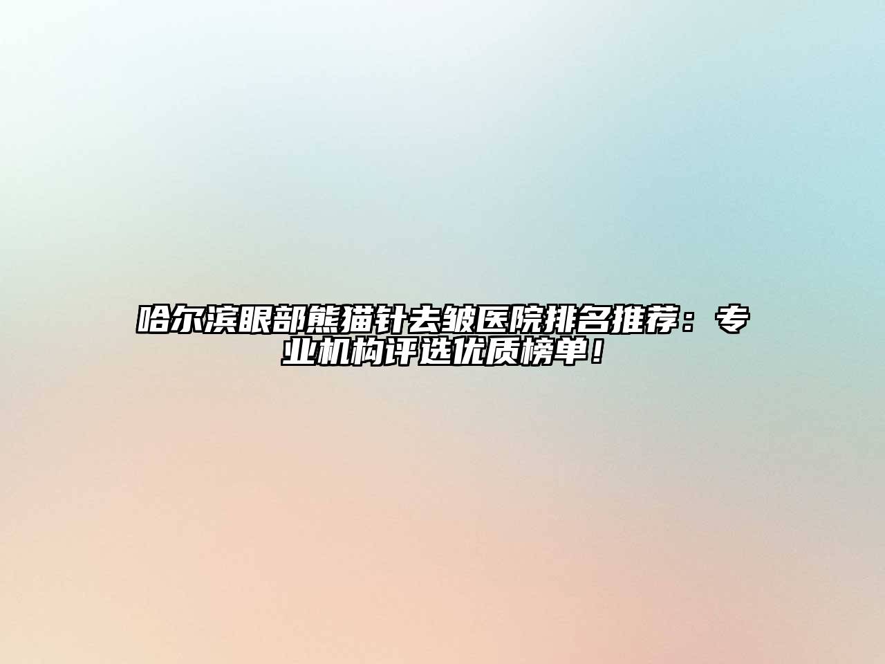 哈尔滨眼部熊猫针去皱医院排名推荐：专业机构评选优质榜单！