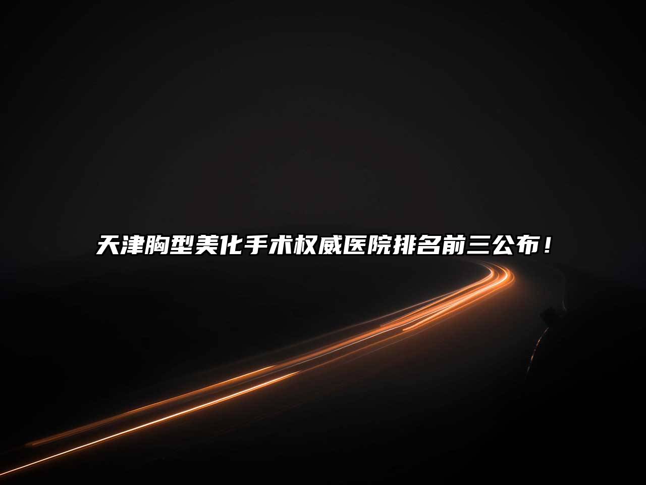 天津胸型美化手术权威医院排名前三公布！