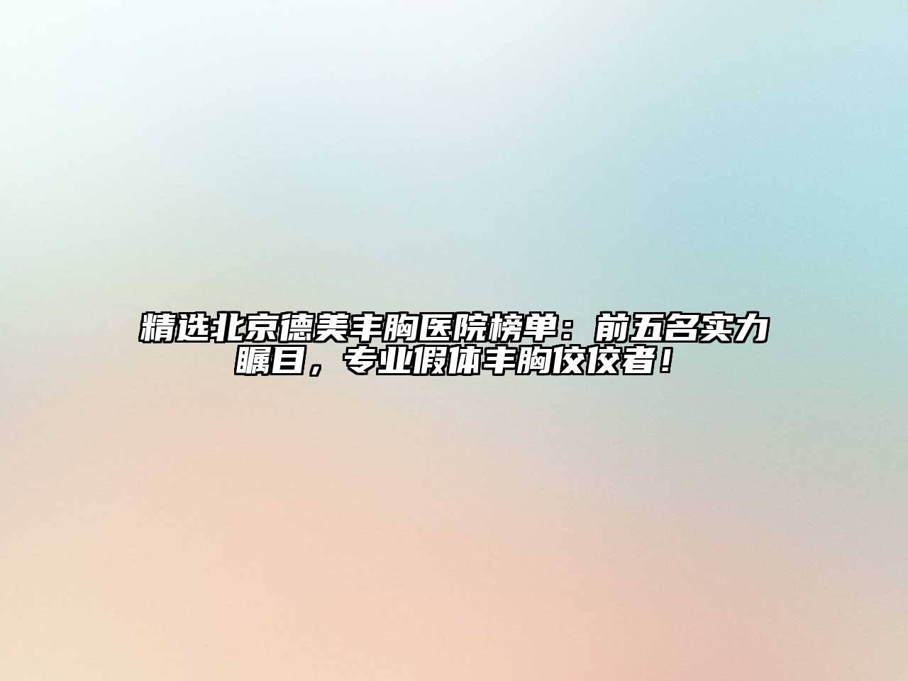 精选北京德美丰胸医院榜单：前五名实力瞩目，专业假体丰胸佼佼者！