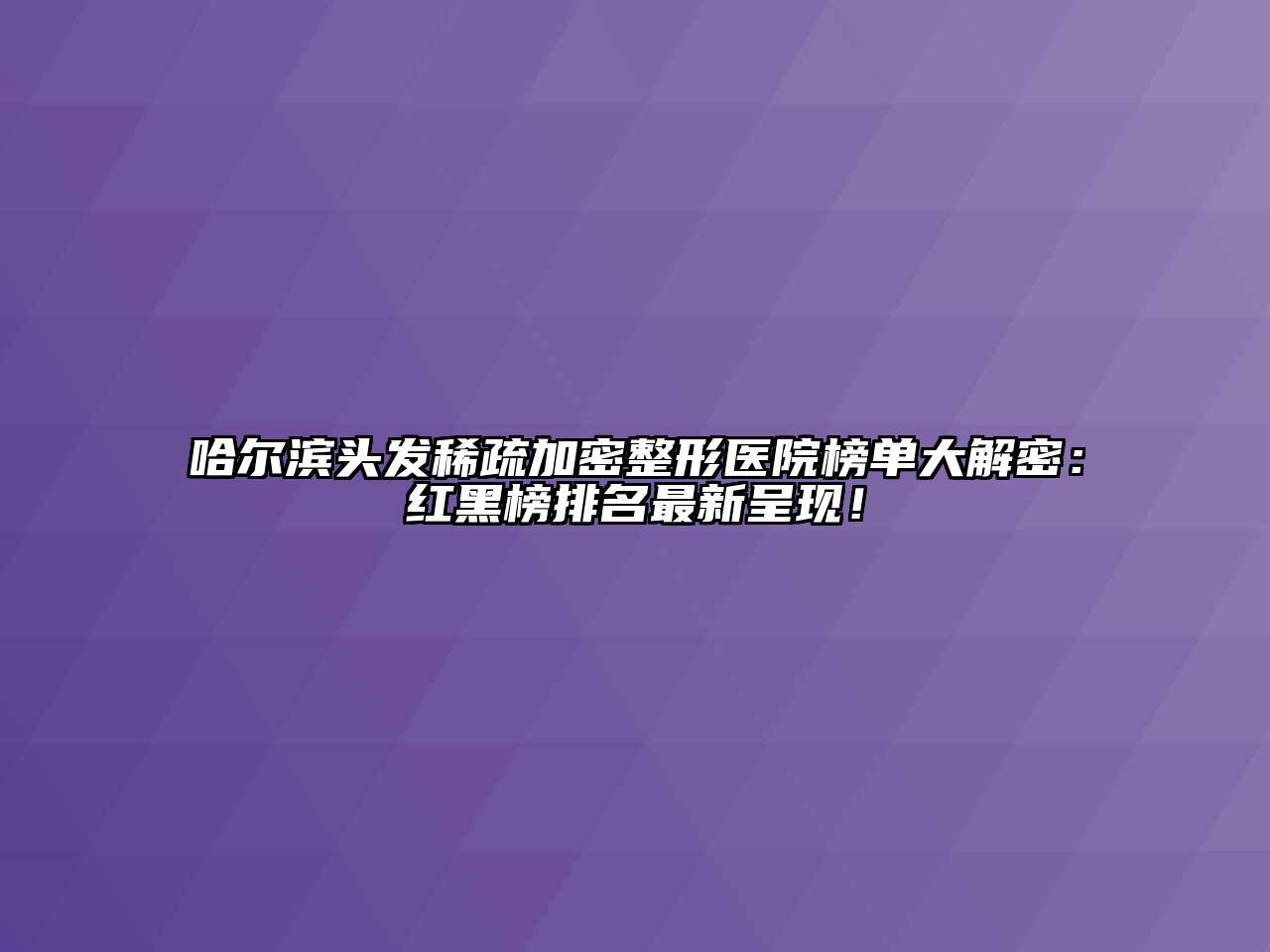 哈尔滨头发稀疏加密整形医院榜单大解密：红黑榜排名最新呈现！