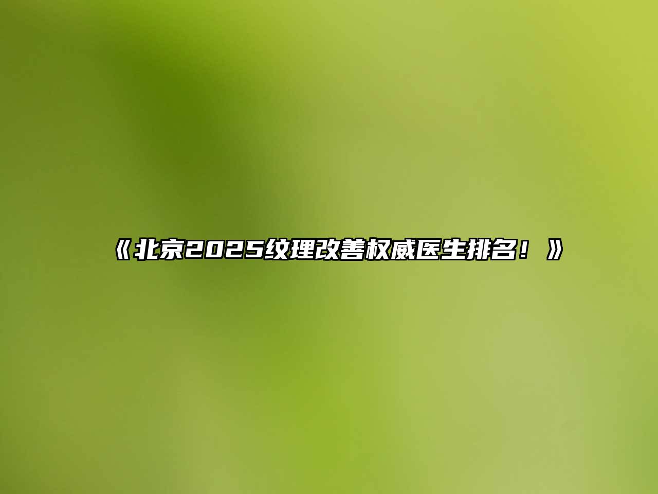 《北京2025纹理改善权威医生排名！》