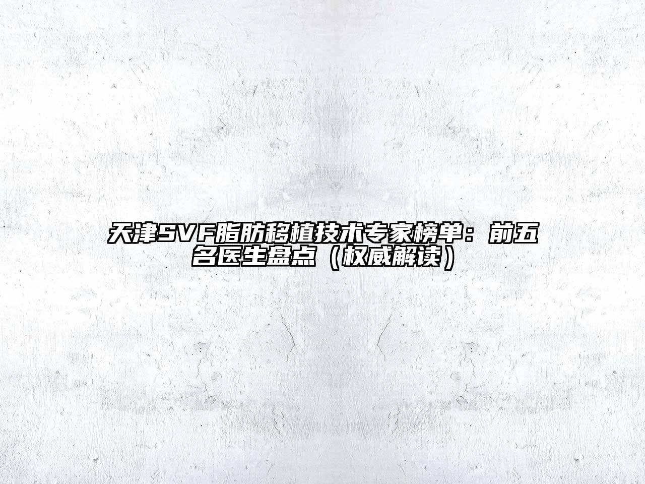天津SVF脂肪移植技术专家榜单：前五名医生盘点（权威解读）
