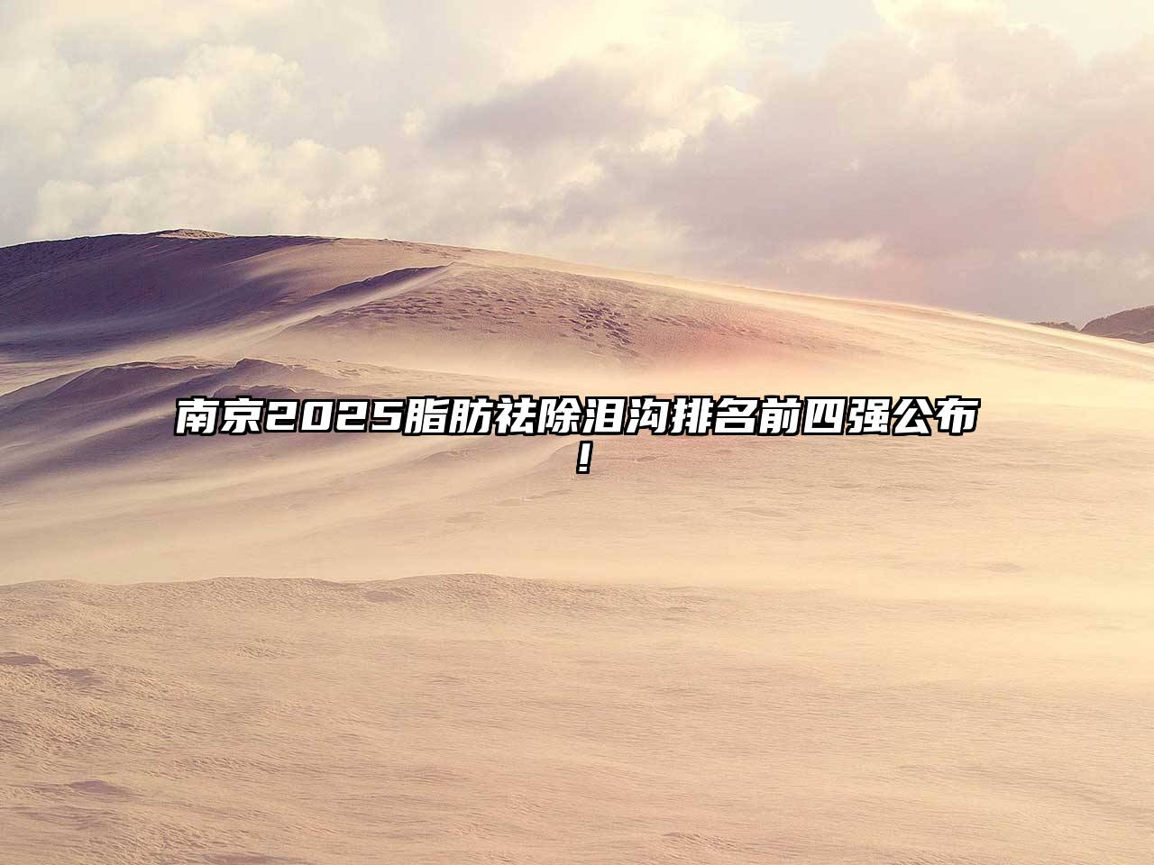 南京2025脂肪祛除泪沟排名前四强公布！