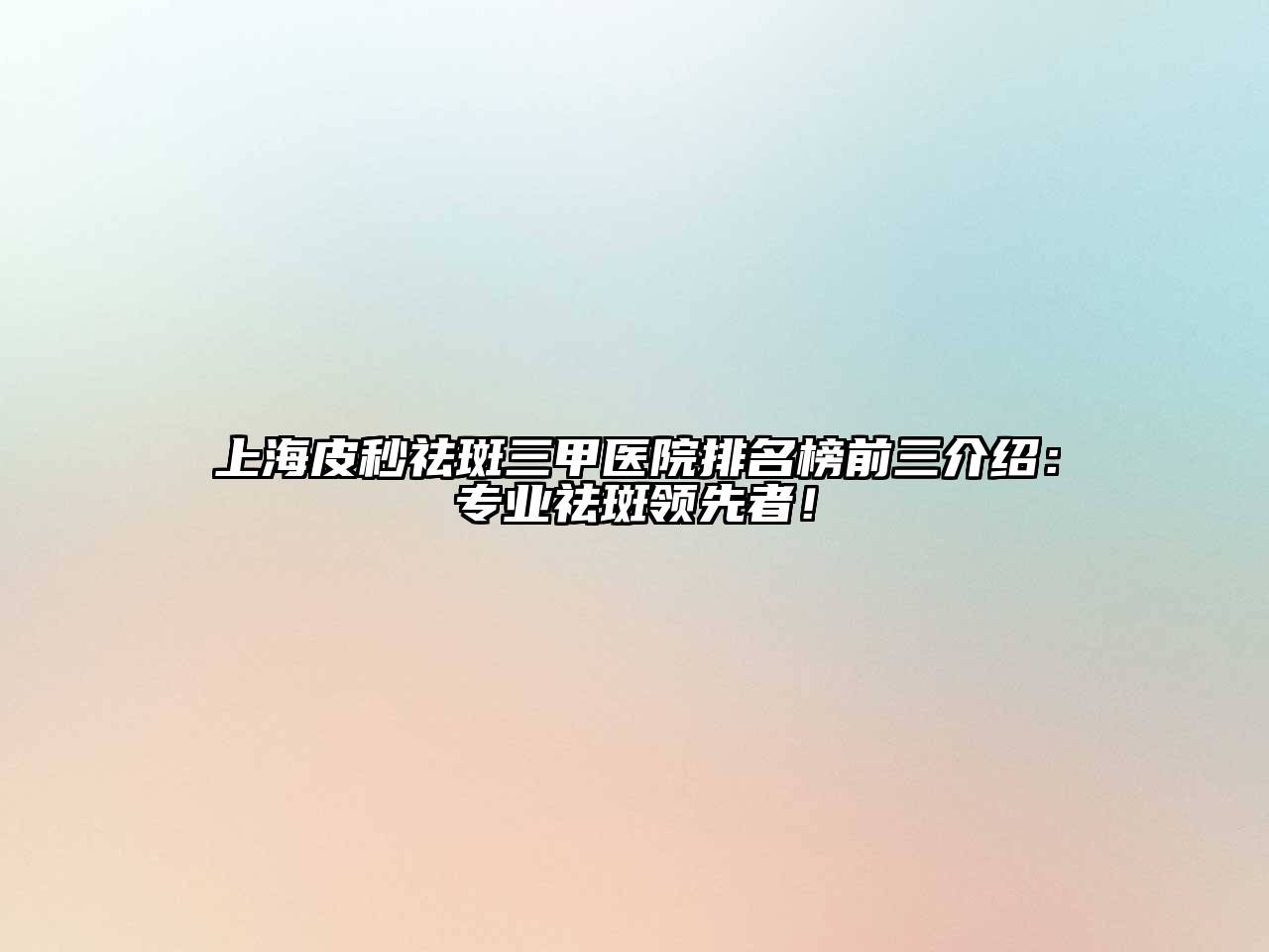 上海皮秒祛斑三甲医院排名榜前三介绍：专业祛斑领先者！