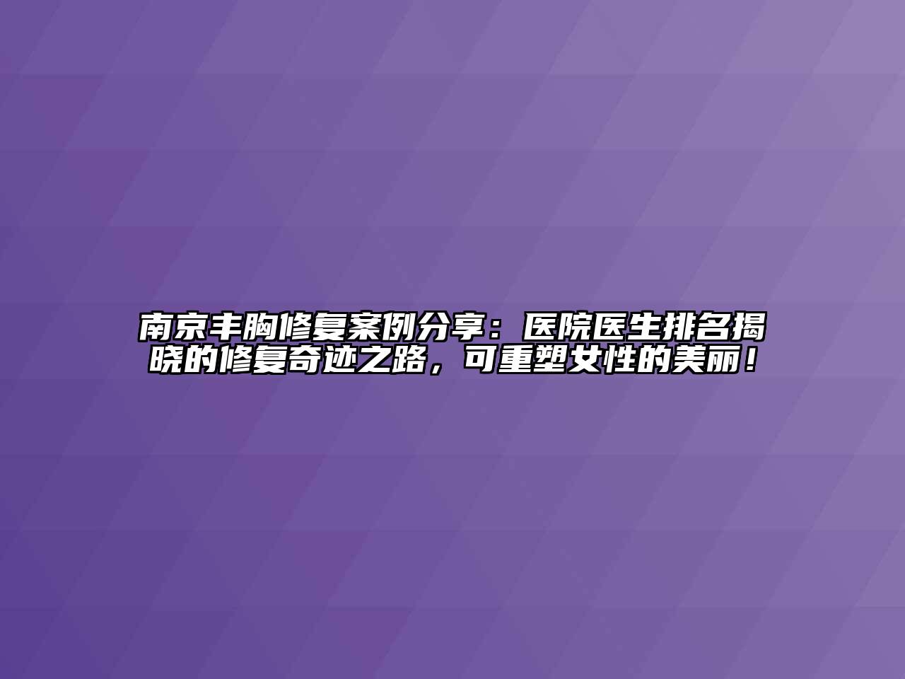 南京丰胸修复案例分享：医院医生排名揭晓的修复奇迹之路，可重塑女性的美丽！