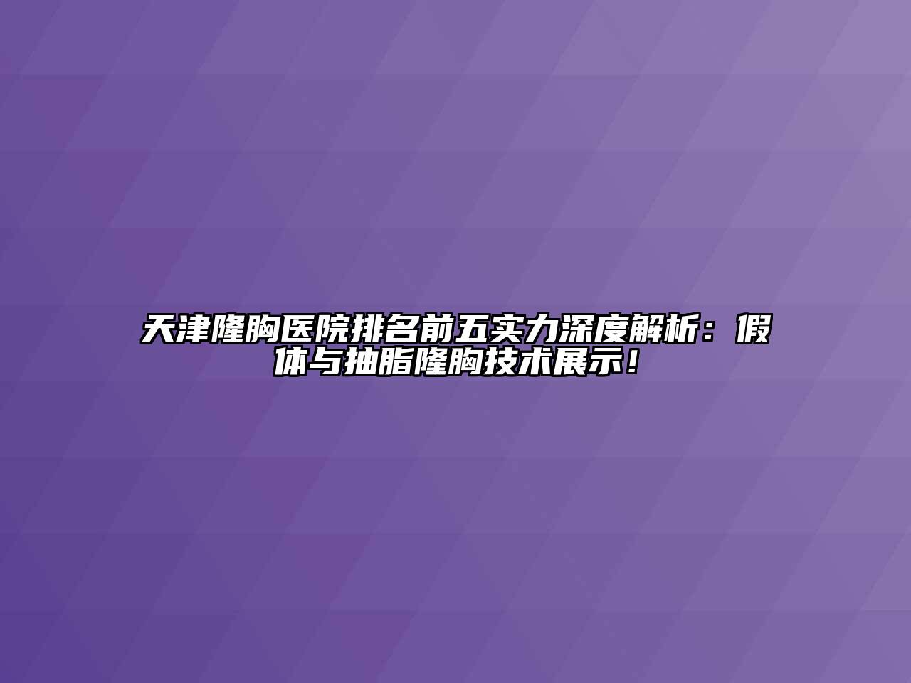 天津隆胸医院排名前五实力深度解析：假体与抽脂隆胸技术展示！