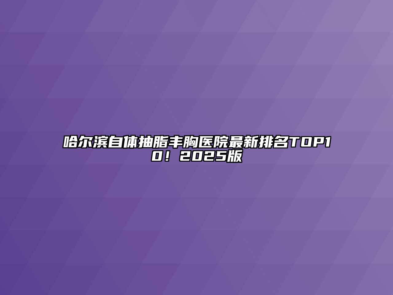 哈尔滨自体抽脂丰胸医院最新排名TOP10！2025版