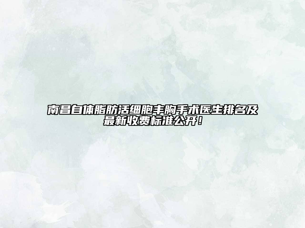 南昌自体脂肪活细胞丰胸手术医生排名及最新收费标准公开！