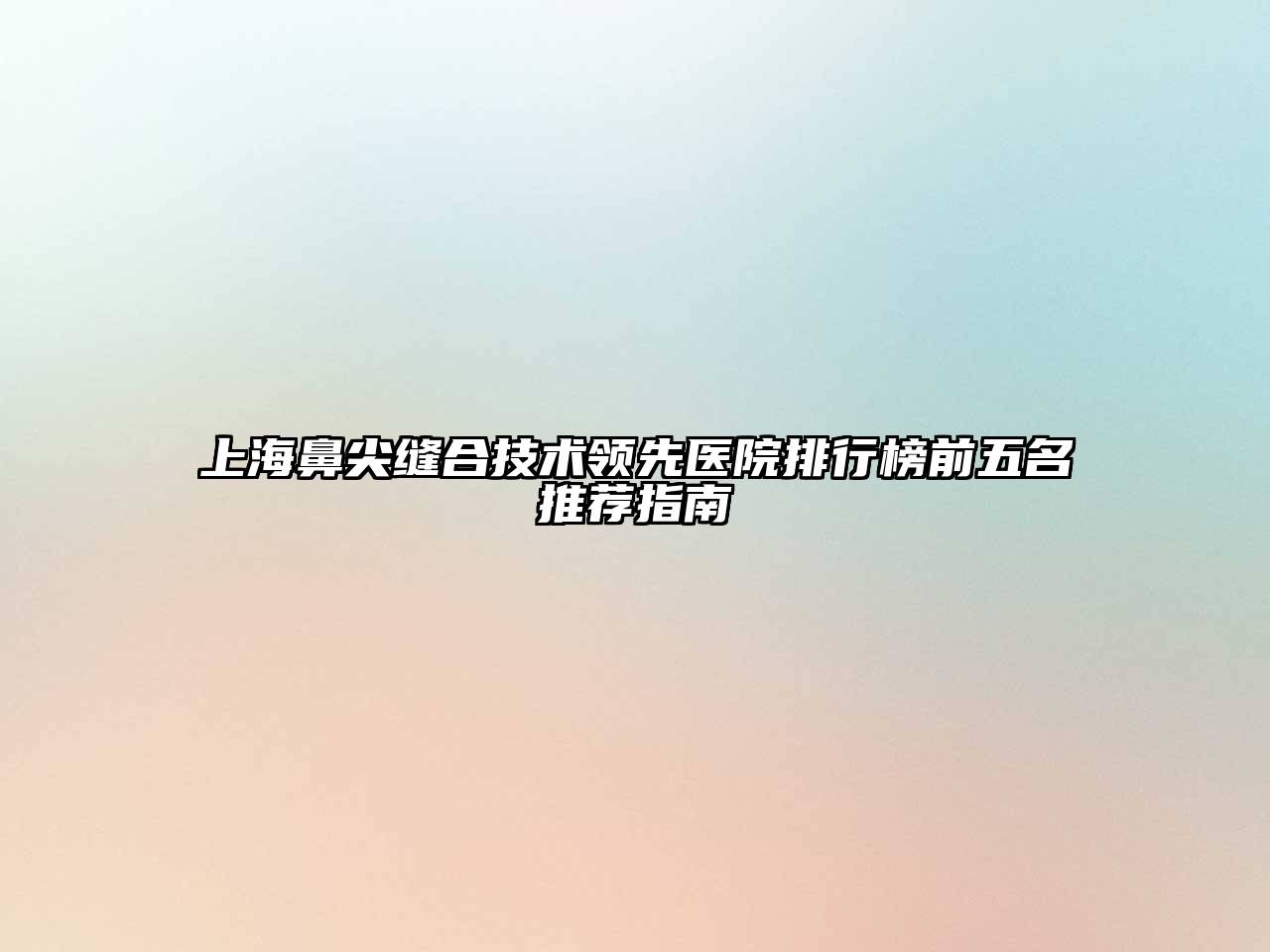 上海鼻尖缝合技术领先医院排行榜前五名推荐指南