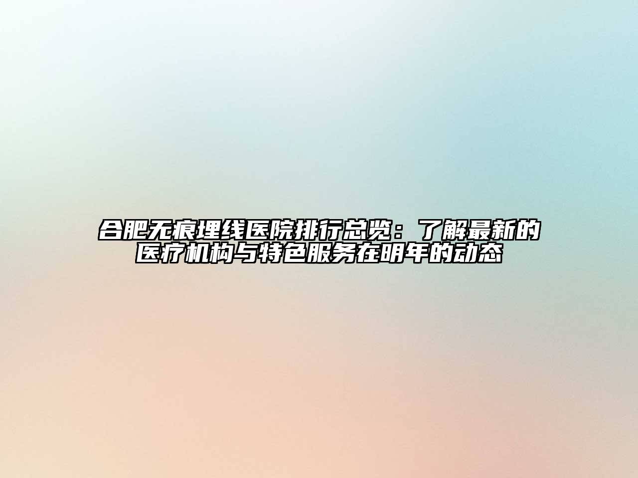合肥无痕埋线医院排行总览：了解最新的医疗机构与特色服务在明年的动态