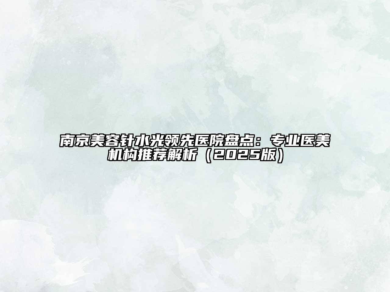 南京美容针水光领先医院盘点：专业医美机构推荐解析（2025版）