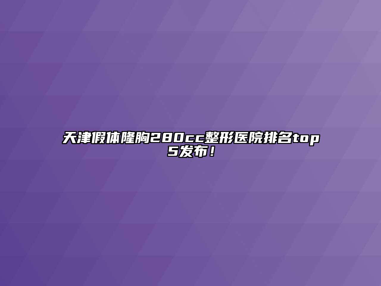 天津假体隆胸280cc整形医院排名top5发布！