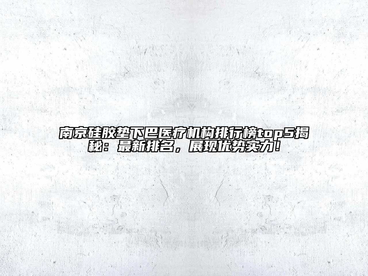 南京硅胶垫下巴医疗机构排行榜top5揭秘：最新排名，展现优势实力！