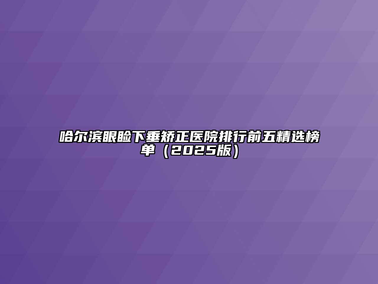 哈尔滨眼睑下垂矫正医院排行前五精选榜单（2025版）