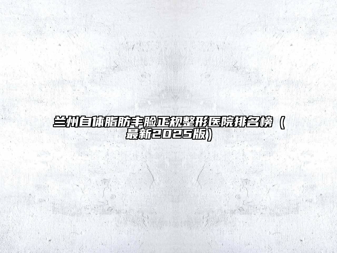 兰州自体脂肪丰脸正规整形医院排名榜（最新2025版）