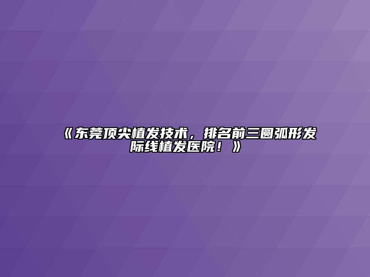 东莞顶尖植发技术，排名前三圆弧形发际线植发医院！
