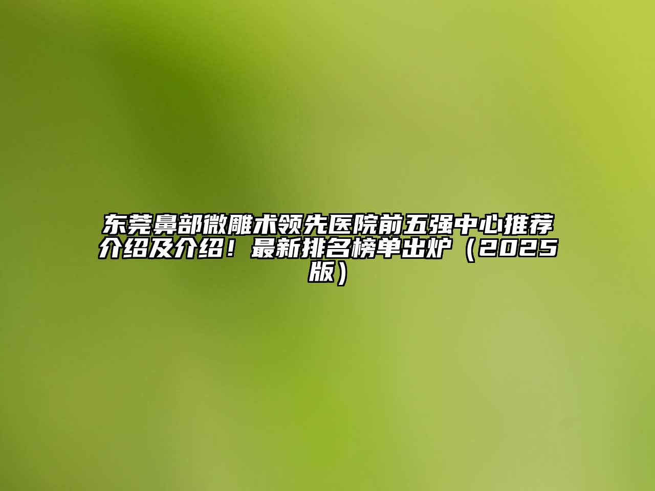 东莞鼻部微雕术领先医院前五强中心推荐介绍及介绍！最新排名榜单出炉（2025版）