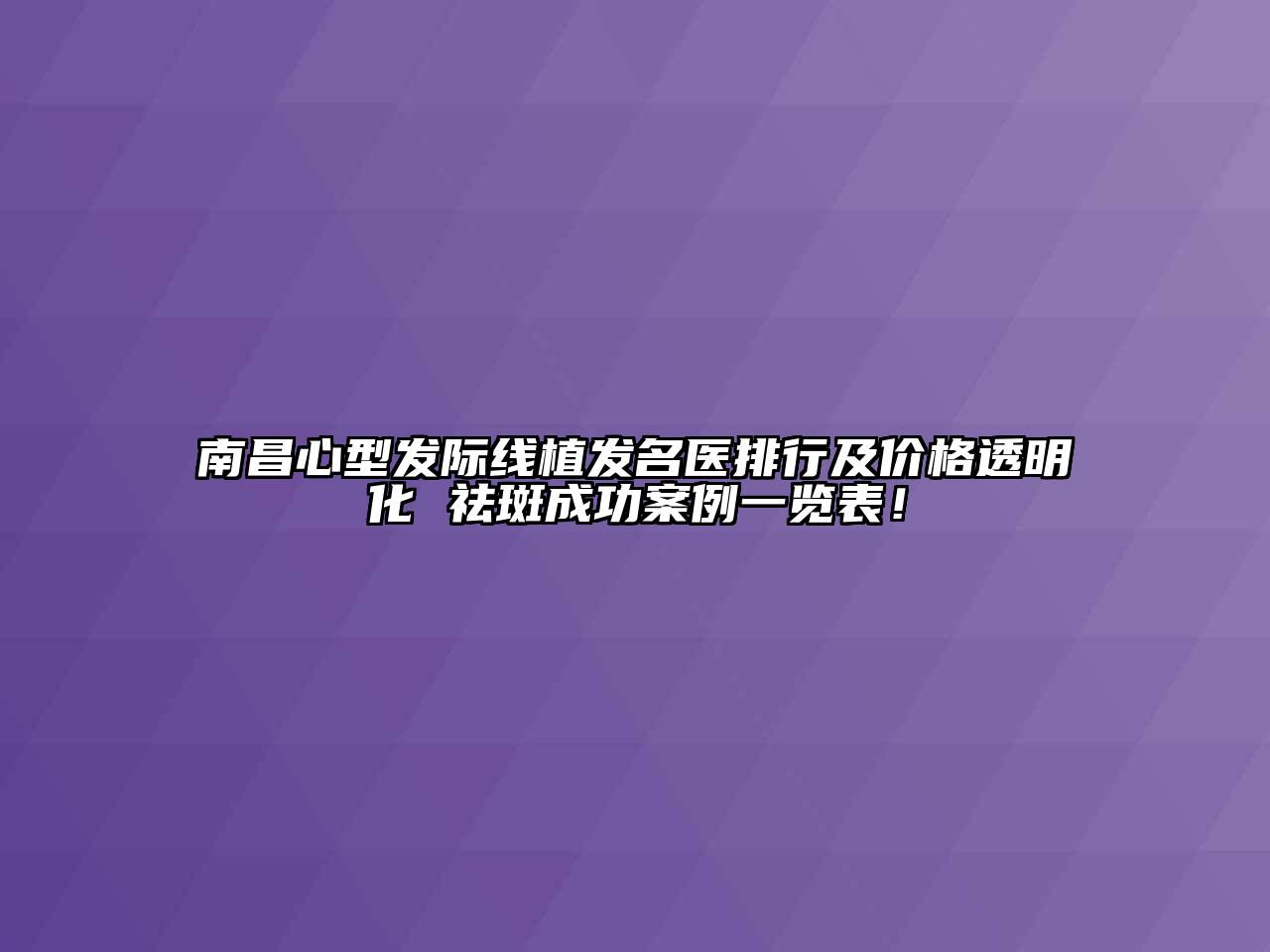 南昌心型发际线植发名医排行及价格透明化 祛斑成功案例一览表！