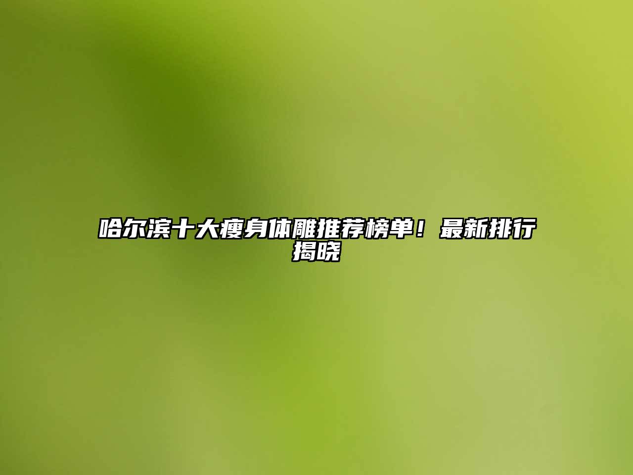哈尔滨十大瘦身体雕推荐榜单！最新排行揭晓