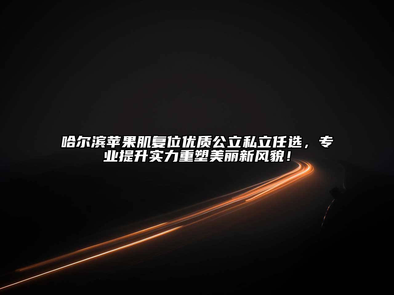 哈尔滨苹果肌复位优质公立私立任选，专业提升实力重塑美丽新风貌！
