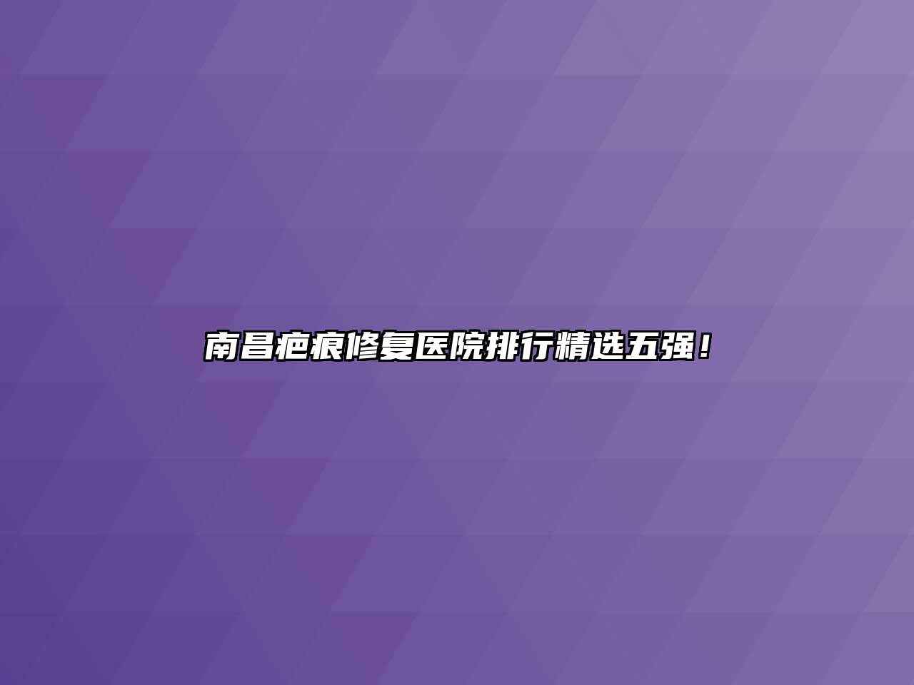 南昌疤痕修复医院排行精选五强！