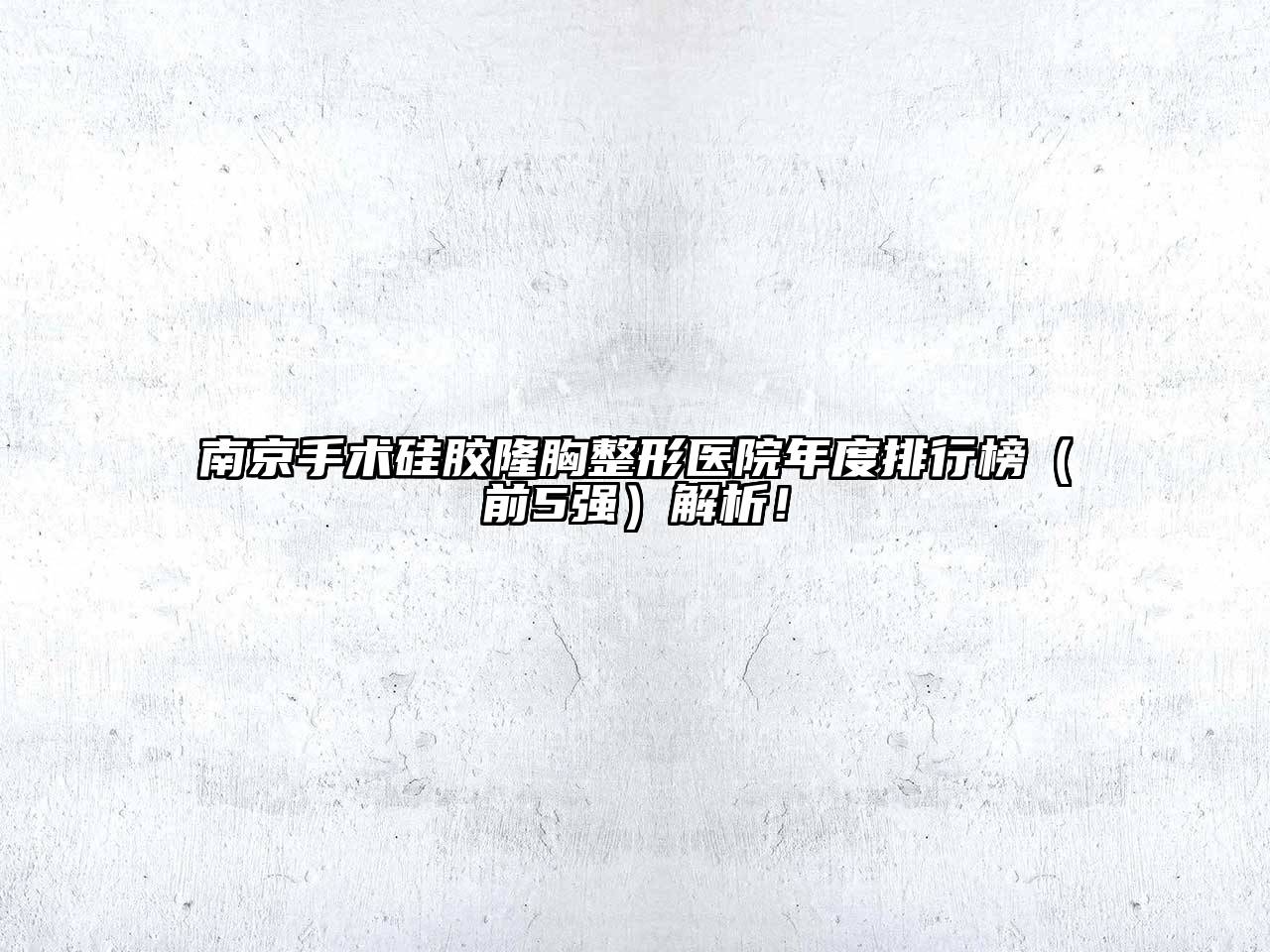 南京手术硅胶隆胸整形医院年度排行榜（前5强）解析！