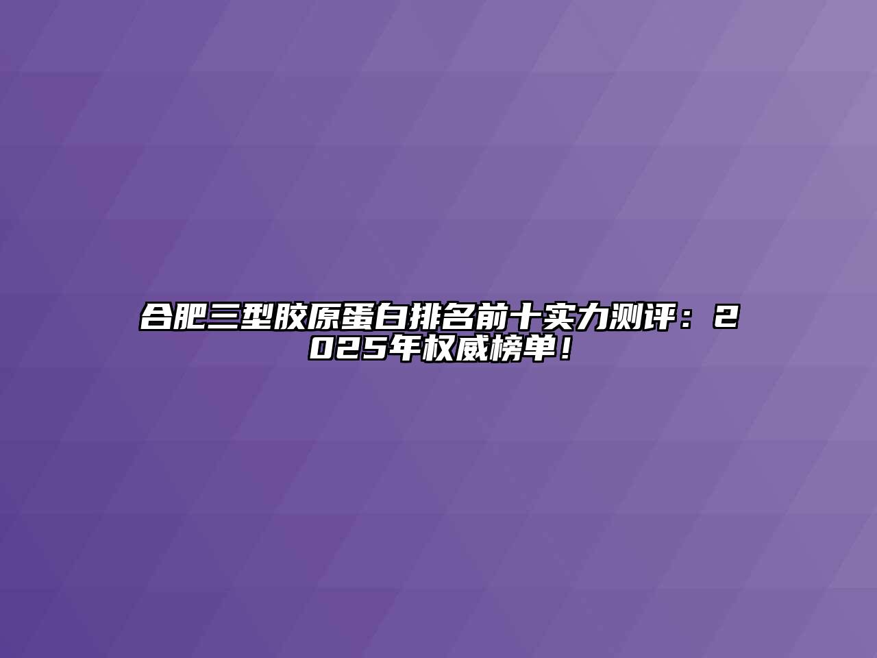合肥三型胶原蛋白排名前十实力测评：2025年权威榜单！