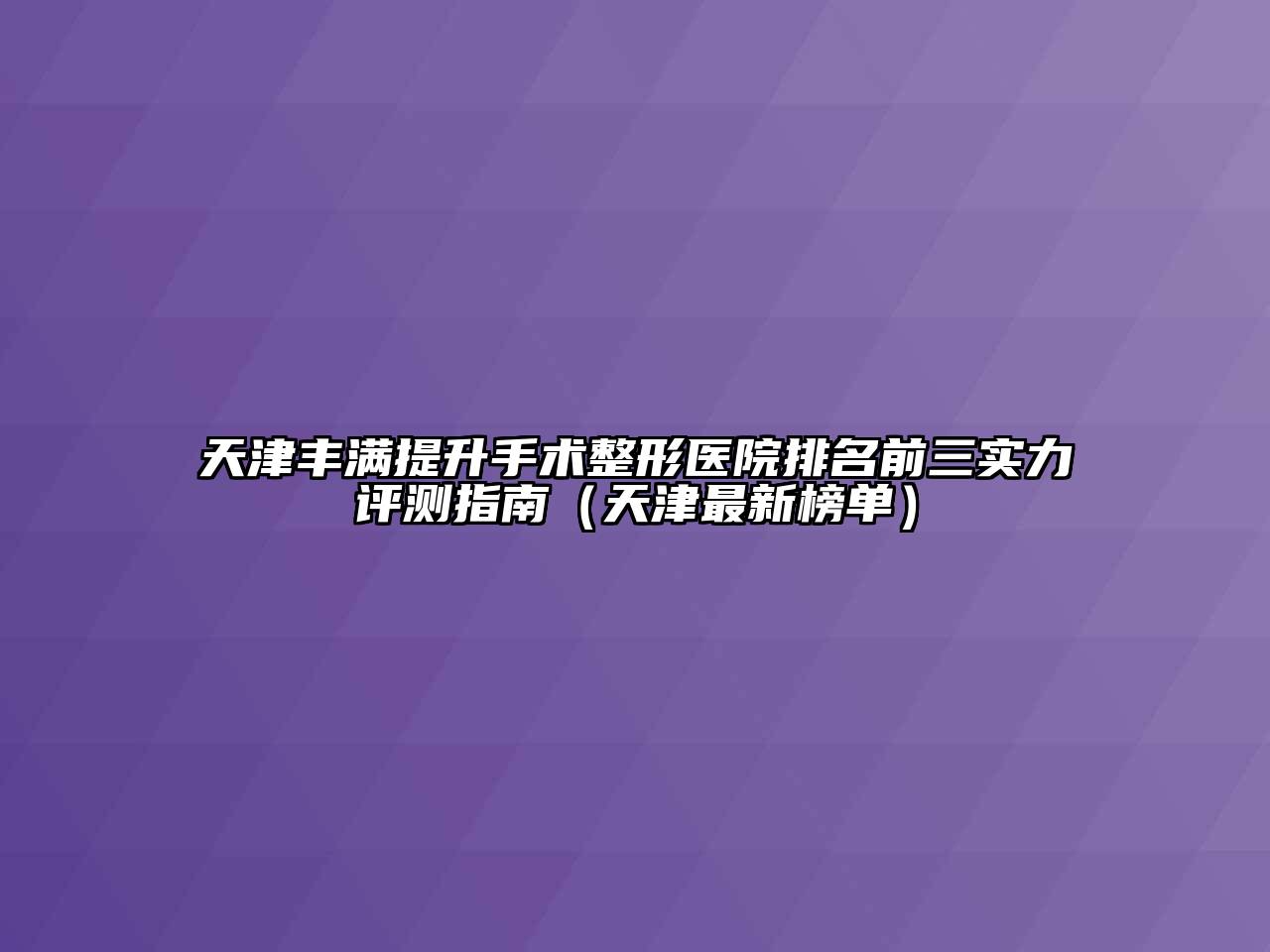 天津丰满提升手术整形医院排名前三实力评测指南（天津最新榜单）