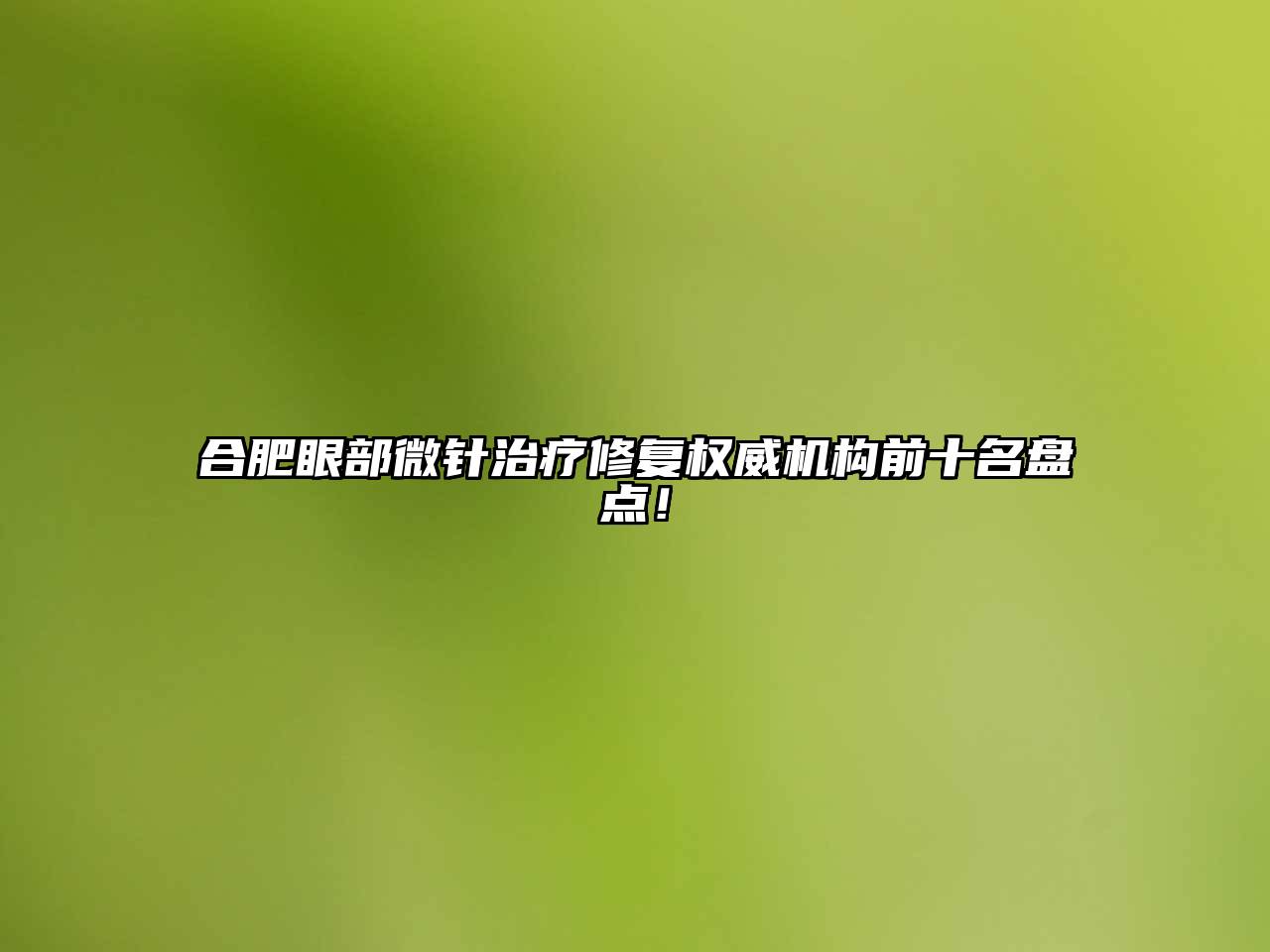 合肥眼部微针治疗修复权威机构前十名盘点！