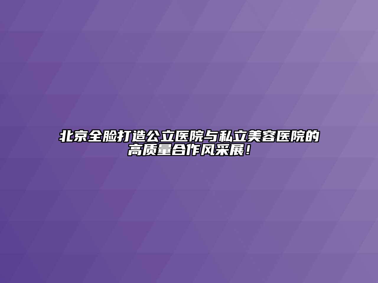 北京全脸打造公立医院与私立美容医院的高质量合作风采展！